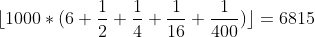 [tex]\lfloor 1000 * (6 + \frac{1}{2} + \frac{1}{4} + \frac{1}{16} + \frac{1}{400})\rfloor = 6815[/tex]